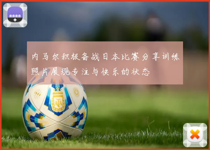 内马尔积极备战日本比赛分享训练照片展现专注与快乐的状态