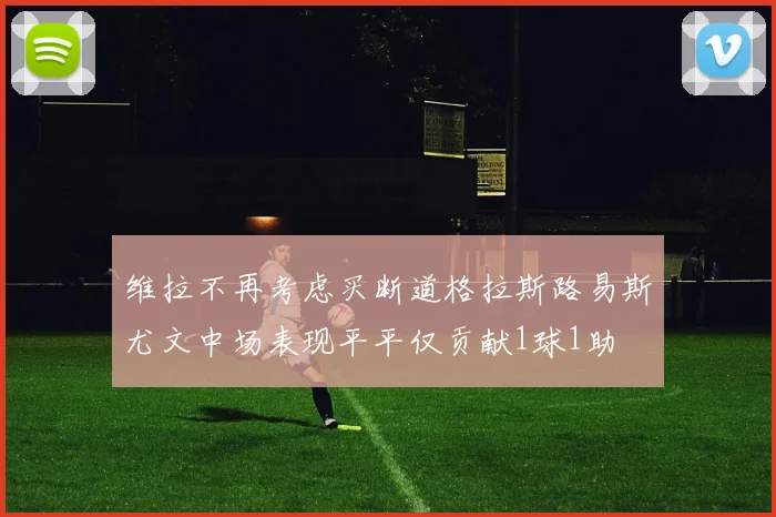 维拉不再考虑买断道格拉斯路易斯尤文中场表现平平仅贡献1球1助