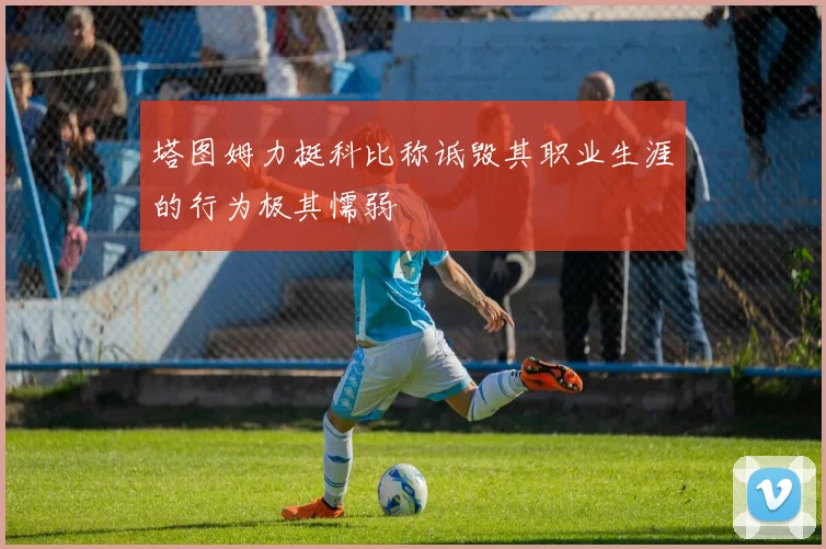 塔图姆力挺科比称诋毁其职业生涯的行为极其懦弱
