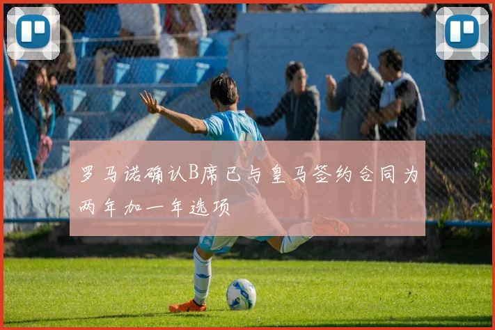 罗马诺确认B席已与皇马签约合同为两年加一年选项