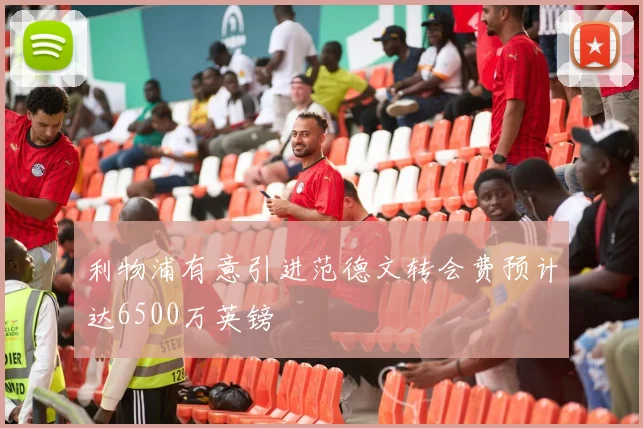 利物浦有意引进范德文转会费预计达6500万英镑