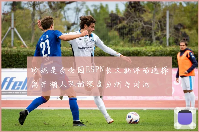 珍妮是否会因ESPN长文批评而选择离开湖人队的深度分析与讨论