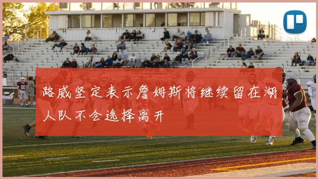 路威坚定表示詹姆斯将继续留在湖人队不会选择离开