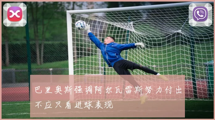 巴里奥斯强调阿尔瓦雷斯努力付出不应只看进球表现